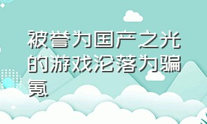 被誉为国产之光的游戏沦落为骗氪