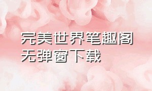 完美世界笔趣阁无弹窗下载