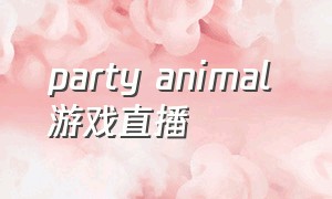 party animal 游戏直播