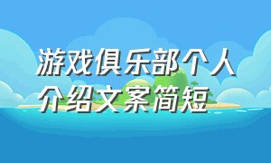 游戏俱乐部个人介绍文案简短