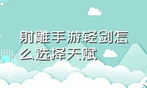 射雕手游轻剑怎么选择天赋