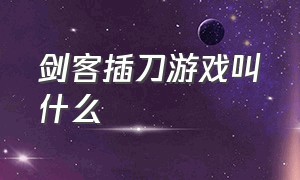 剑客插刀游戏叫什么