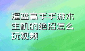 灌篮高手手游木生机的绝招怎么玩视频