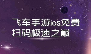 飞车手游ios免费扫码极速之巅