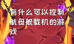 有什么可以控制航母舰载机的游戏