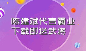 陈建斌代言霸业下载即送武将