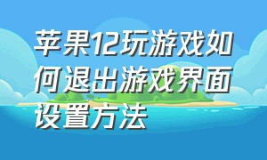 苹果12玩游戏如何退出游戏界面设置方法