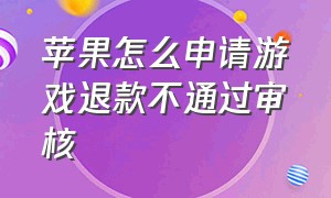 苹果怎么申请游戏退款不通过审核