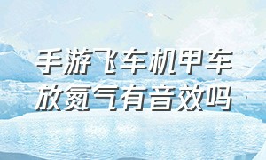 手游飞车机甲车放氮气有音效吗