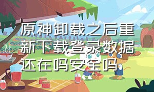 原神卸载之后重新下载登录数据还在吗安全吗