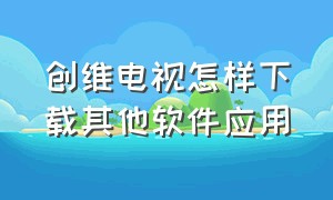 创维电视怎样下载其他软件应用