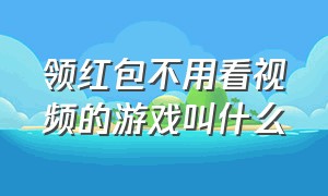 领红包不用看视频的游戏叫什么