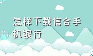 怎样下载信合手机银行