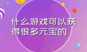 什么游戏可以获得很多元宝的