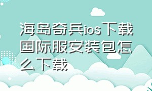 海岛奇兵ios下载国际服安装包怎么下载