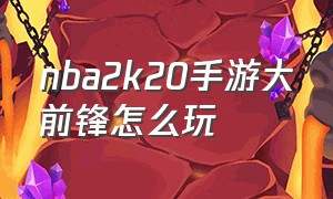 nba2k20手游大前锋怎么玩