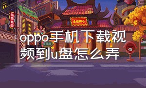 oppo手机下载视频到u盘怎么弄