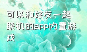 可以和好友一起联机的app内置游戏