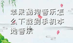 苹果酷狗音乐怎么下载到手机本地音乐