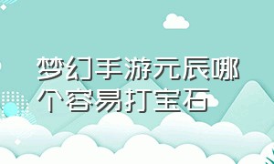 梦幻手游元辰哪个容易打宝石