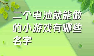 二个电池就能做的小游戏有哪些名字