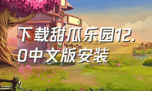 下载甜瓜乐园12.0中文版安装