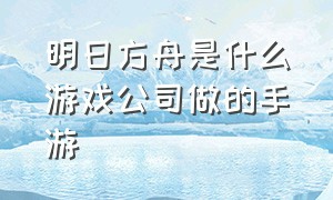 明日方舟是什么游戏公司做的手游