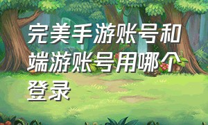 完美手游账号和端游账号用哪个登录