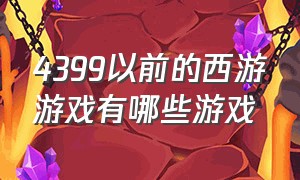 4399以前的西游游戏有哪些游戏