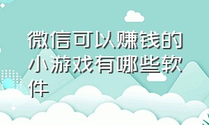 微信可以赚钱的小游戏有哪些软件