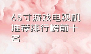 65寸游戏电视机推荐排行榜前十名