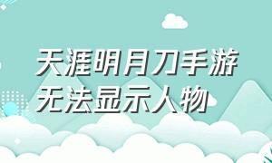 天涯明月刀手游无法显示人物