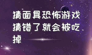 猜面具恐怖游戏猜错了就会被吃掉