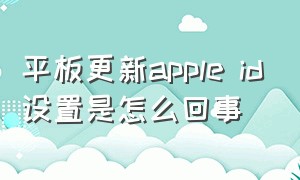 平板更新apple id设置是怎么回事