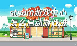 steam游戏中心怎么启动游戏进程