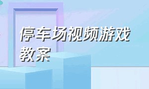 停车场视频游戏教案