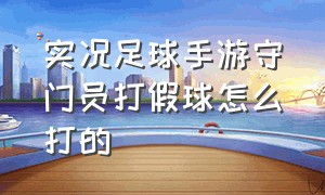 实况足球手游守门员打假球怎么打的