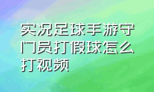 实况足球手游守门员打假球怎么打视频