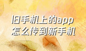 旧手机上的app怎么传到新手机