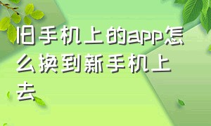 旧手机上的app怎么换到新手机上去