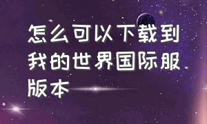 怎么可以下载到我的世界国际服版本