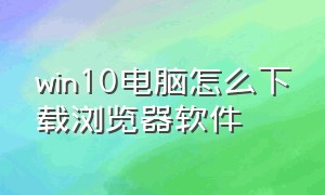 win10电脑怎么下载浏览器软件