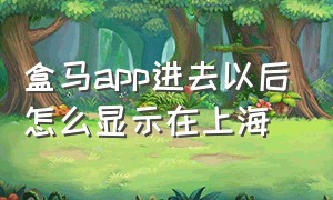 盒马app进去以后怎么显示在上海