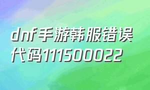 dnf手游韩服错误代码111500022