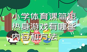 小学体育课简短热身游戏有哪些内容和方法