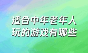 适合中年老年人玩的游戏有哪些