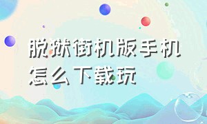 脱狱街机版手机怎么下载玩