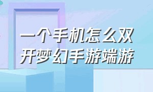 一个手机怎么双开梦幻手游端游