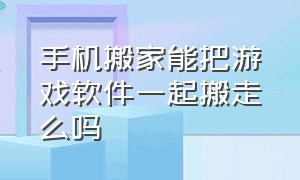 手机搬家能把游戏软件一起搬走么吗