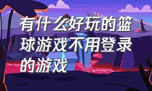 有什么好玩的篮球游戏不用登录的游戏